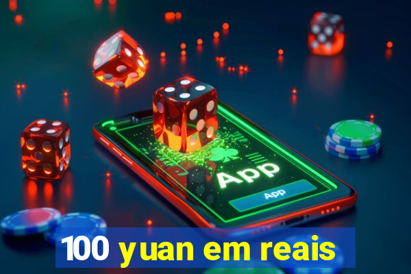 100 yuan em reais